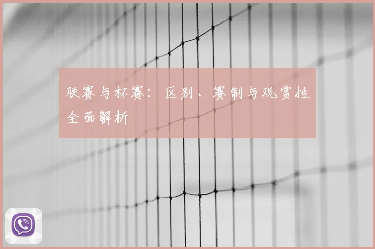 联赛与杯赛：区别、赛制与观赏性全面解析