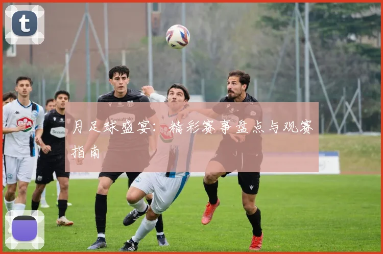 月足球盛宴：精彩赛事盘点与观赛指南