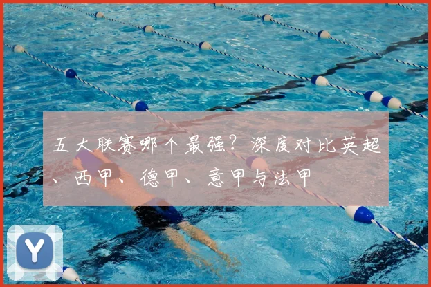 五大联赛哪个最强?深度对比英超、西甲、德甲、意甲与法甲