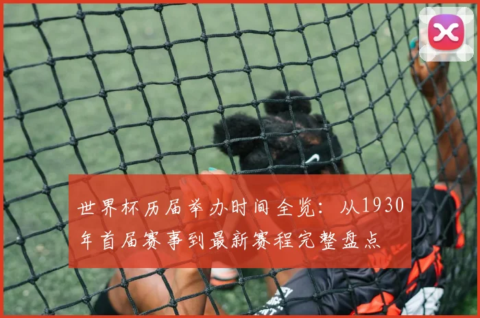 世界杯历届举办时间全览：从1930年首届赛事到最新赛程完整盘点