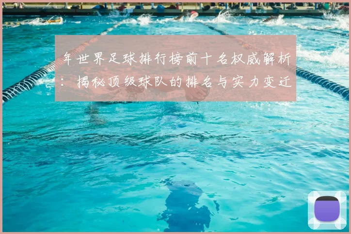 年世界足球排行榜前十名权威解析：揭秘顶级球队的排名与实力变迁