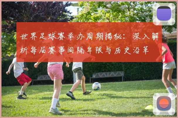 世界足球赛举办周期揭秘：深入解析每届赛事间隔年限与历史沿革