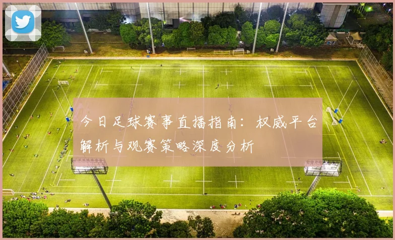 今日足球赛事直播指南：权威平台解析与观赛策略深度分析